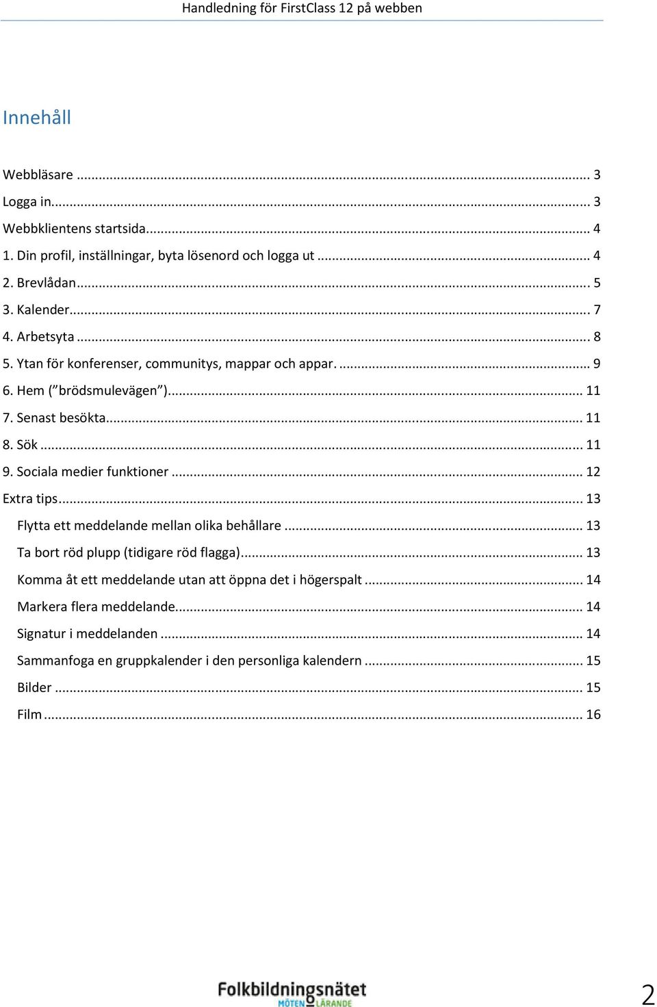 Sociala medier funktioner... 12 Extra tips... 13 Flytta ett meddelande mellan olika behållare... 13 Ta bort röd plupp (tidigare röd flagga).