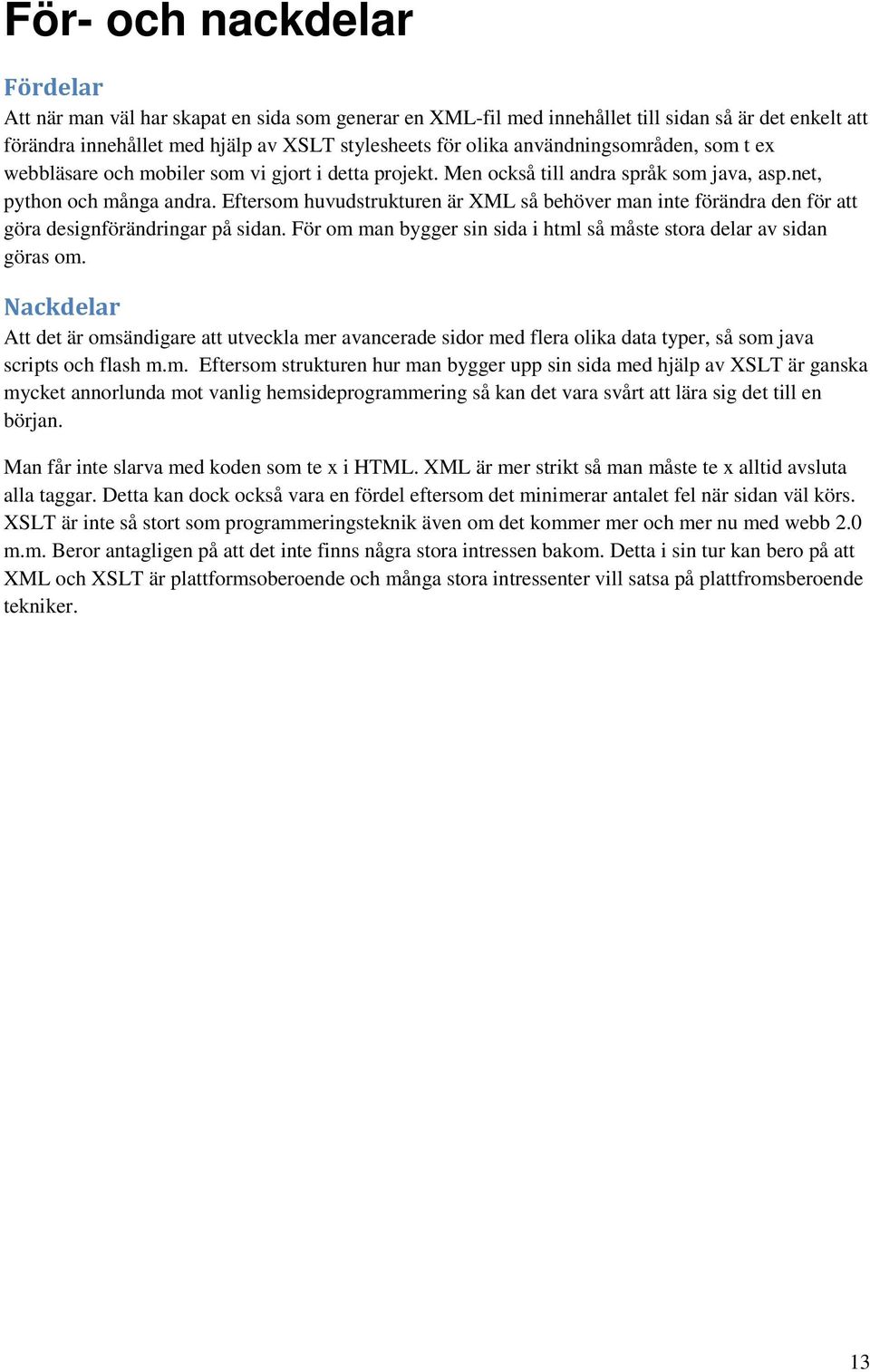 Eftersom huvudstrukturen är XML så behöver man inte förändra den för att göra designförändringar på sidan. För om man bygger sin sida i html så måste stora delar av sidan göras om.