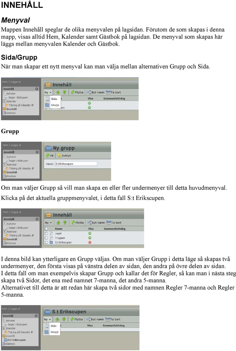 Grupp Om man väljer Grupp så vill man skapa en eller fler undermenyer till detta huvudmenyval. Klicka på det aktuella gruppmenyvalet, i detta fall S:t Erikscupen.