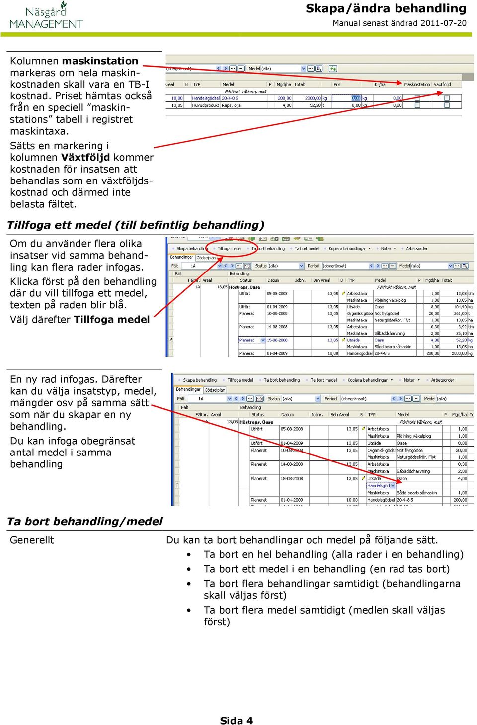 Tillfoga ett medel (till befintlig ) Om du använder flera olika insatser vid samma kan flera rader infogas. Klicka först på den där du vill tillfoga ett medel, texten på raden blir blå.