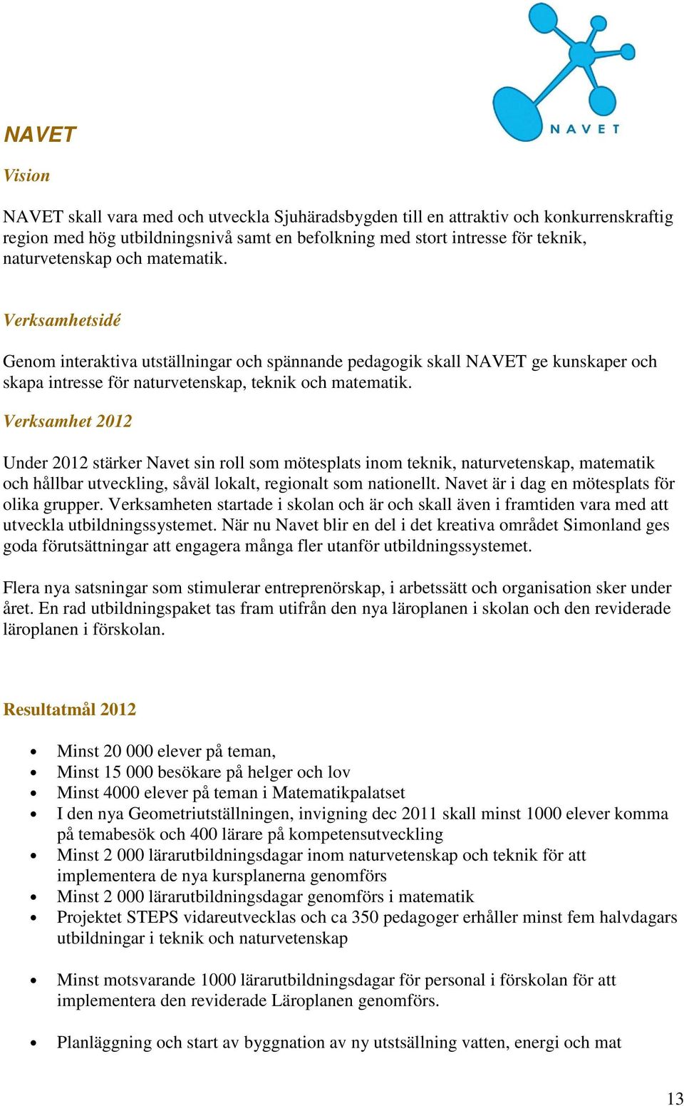 Verksamhet 2012 Under 2012 stärker Navet sin roll som mötesplats inom teknik, naturvetenskap, matematik och hållbar utveckling, såväl lokalt, regionalt som nationellt.