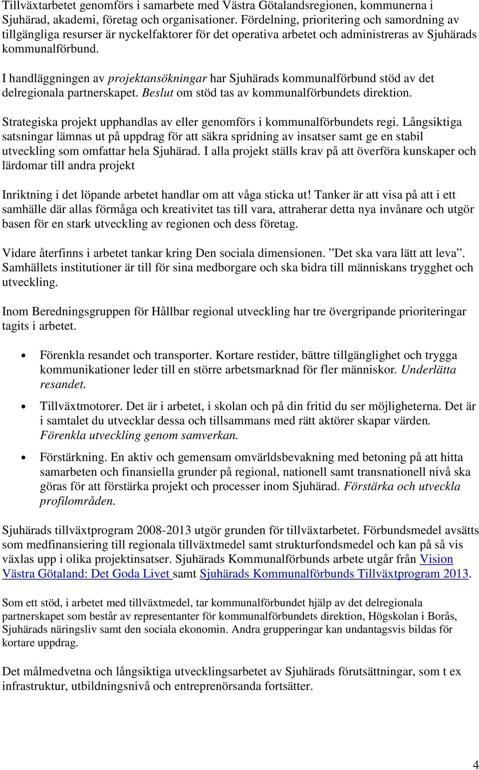 I handläggningen av projektansökningar har Sjuhärads kommunalförbund stöd av det delregionala partnerskapet. Beslut om stöd tas av kommunalförbundets direktion.