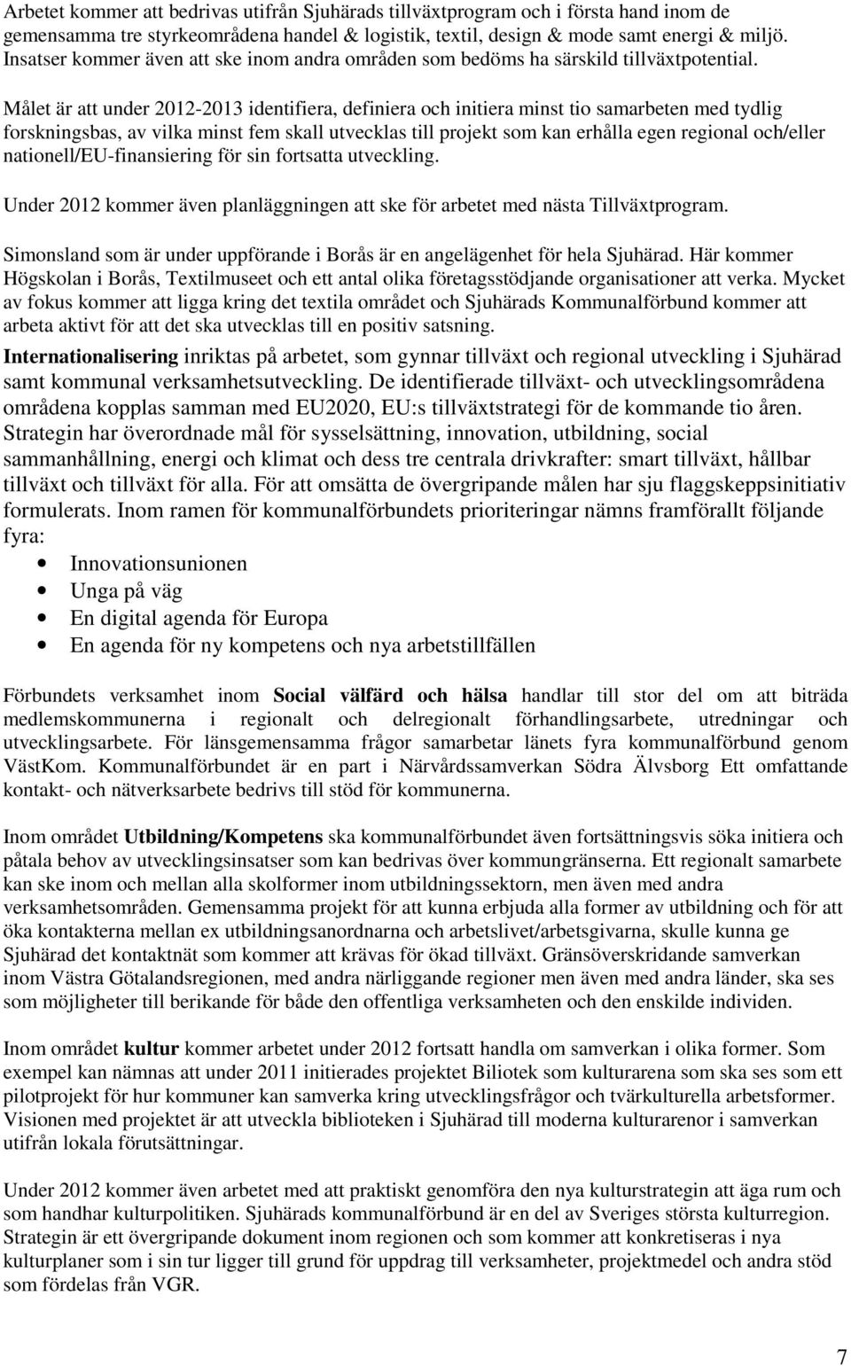 Målet är att under 2012-2013 identifiera, definiera och initiera minst tio samarbeten med tydlig forskningsbas, av vilka minst fem skall utvecklas till projekt som kan erhålla egen regional och/eller