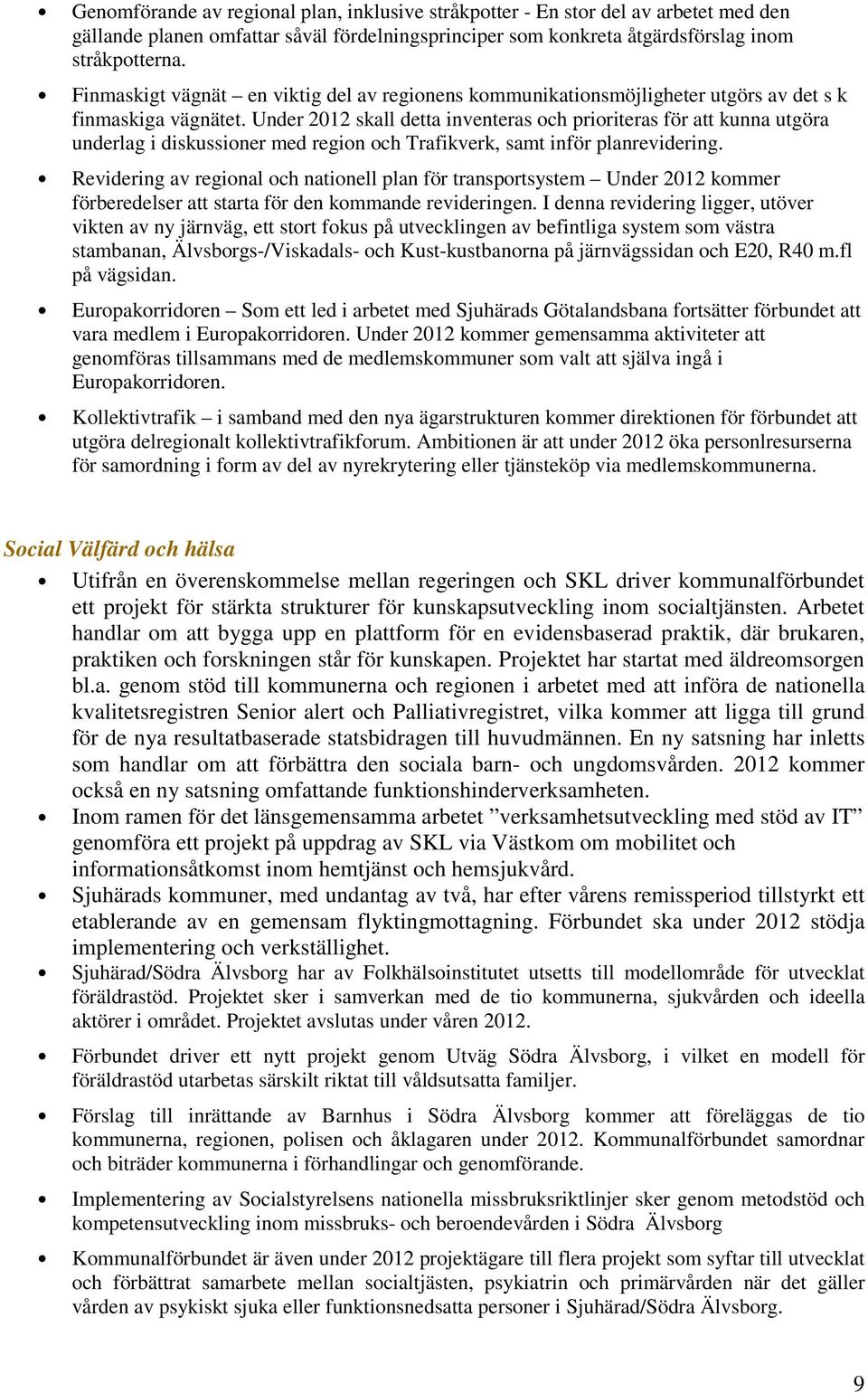 Under 2012 skall detta inventeras och prioriteras för att kunna utgöra underlag i diskussioner med region och Trafikverk, samt inför planrevidering.