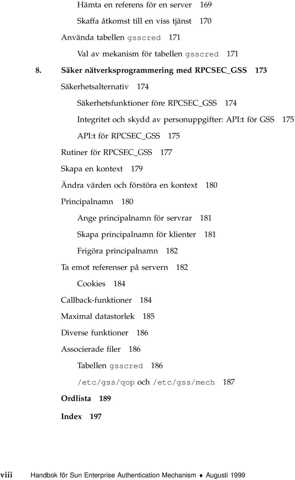 Rutiner för RPCSEC_GSS 177 Skapa en kontext 179 Ändra värden och förstöra en kontext 180 Principalnamn 180 Ange principalnamn för servrar 181 Skapa principalnamn för klienter 181 Frigöra