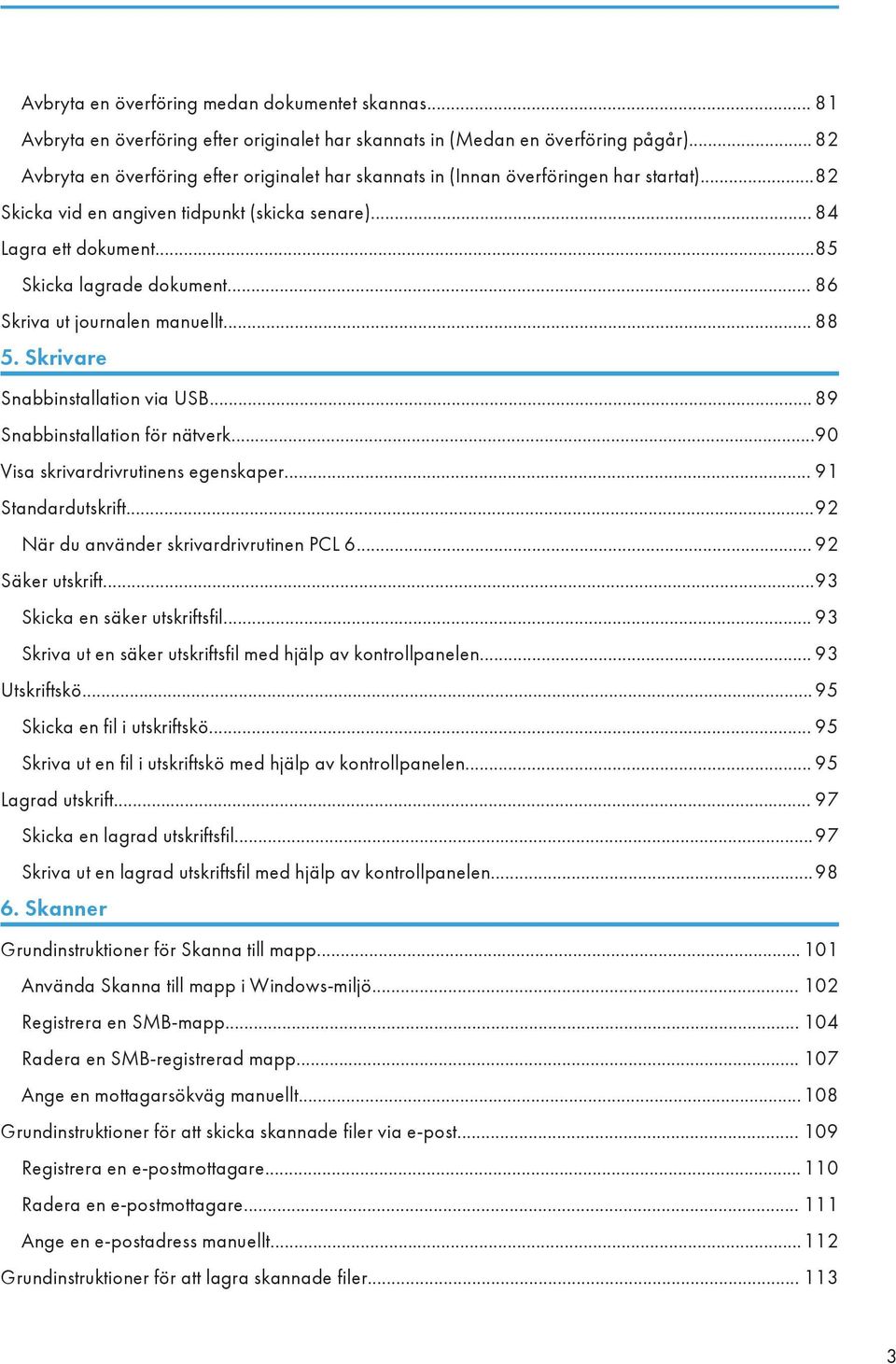 .. 86 Skriva ut journalen manuellt... 88 5. Skrivare Snabbinstallation via USB... 89 Snabbinstallation för nätverk...90 Visa skrivardrivrutinens egenskaper... 91 Standardutskrift.