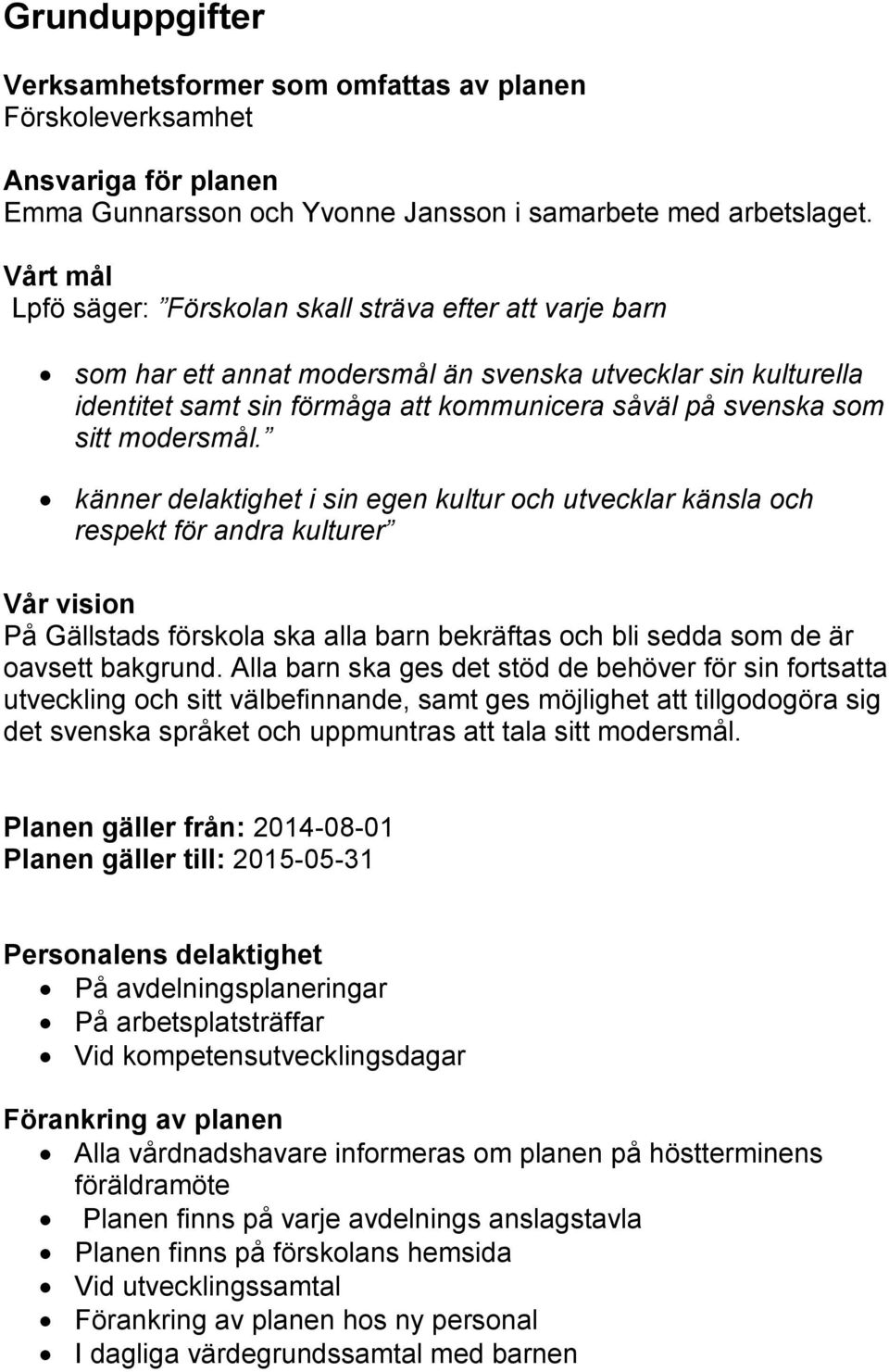 modersmål. känner delaktighet i sin egen kultur och utvecklar känsla och respekt för andra kulturer Vår vision På Gällstads förskola ska alla barn bekräftas och bli sedda som de är oavsett bakgrund.