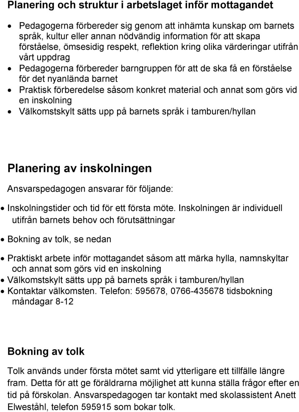 konkret material och annat som görs vid en inskolning Välkomstskylt sätts upp på barnets språk i tamburen/hyllan Planering av inskolningen Ansvarspedagogen ansvarar för följande: Inskolningstider och