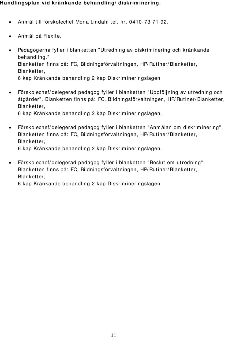 Blanketten finns på: FC, Bildningsförvaltningen, HP/Rutiner/Blanketter, Blanketter, 6 kap Kränkande behandling 2 kap Diskrimineringslagen Förskolechef/delegerad pedagog fyller i blanketten