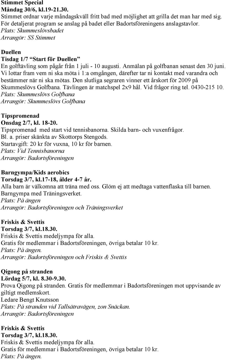 Tävlingen är matchspel 2x9 hål. Vid frågor ring tel. 0430-215 10. Plats: Skummeslövs Golfbana Arrangör: Skummeslövs Golfbana Tipspromenad Onsdag 2/7, kl. 18-20.