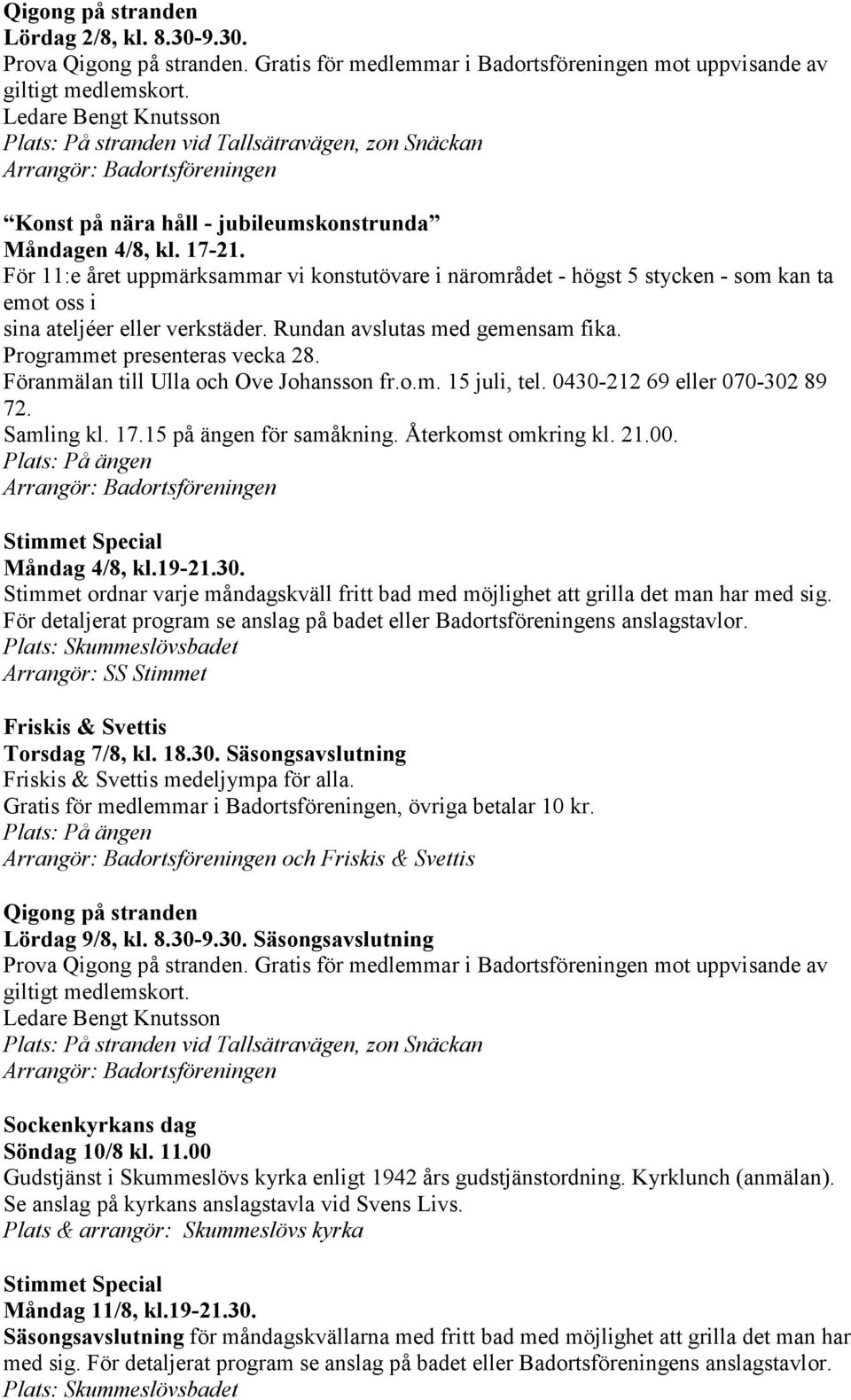 Föranmälan till Ulla och Ove Johansson fr.o.m. 15 juli, tel. 0430-212 69 eller 070-302 89 72. Samling kl. 17.15 på ängen för samåkning. Återkomst omkring kl. 21.00. Måndag 4/8, kl.19-21.30. Torsdag 7/8, kl.