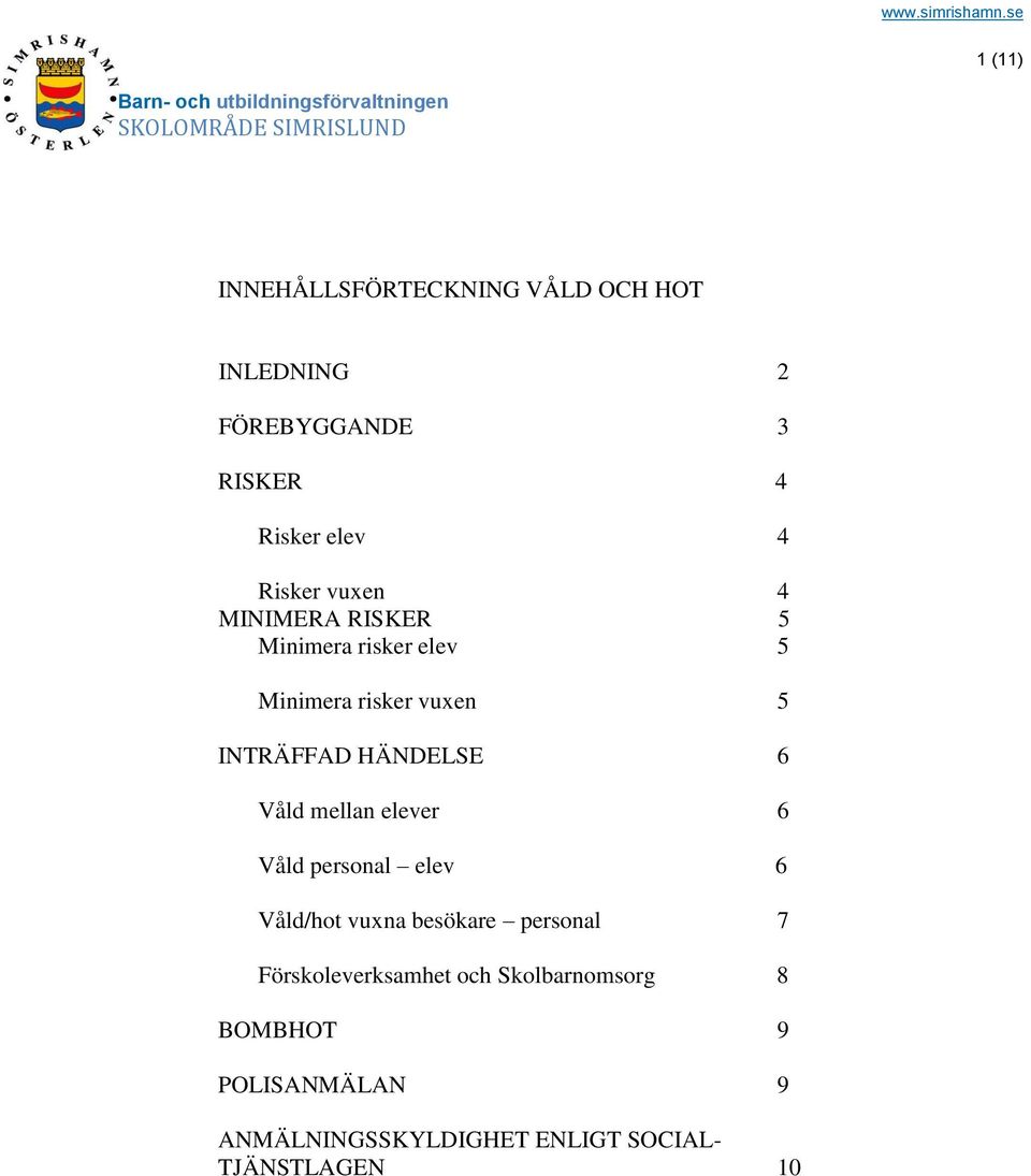 HÄNDELSE 6 Våld mellan elever 6 Våld personal elev 6 Våld/hot vuxna besökare personal 7