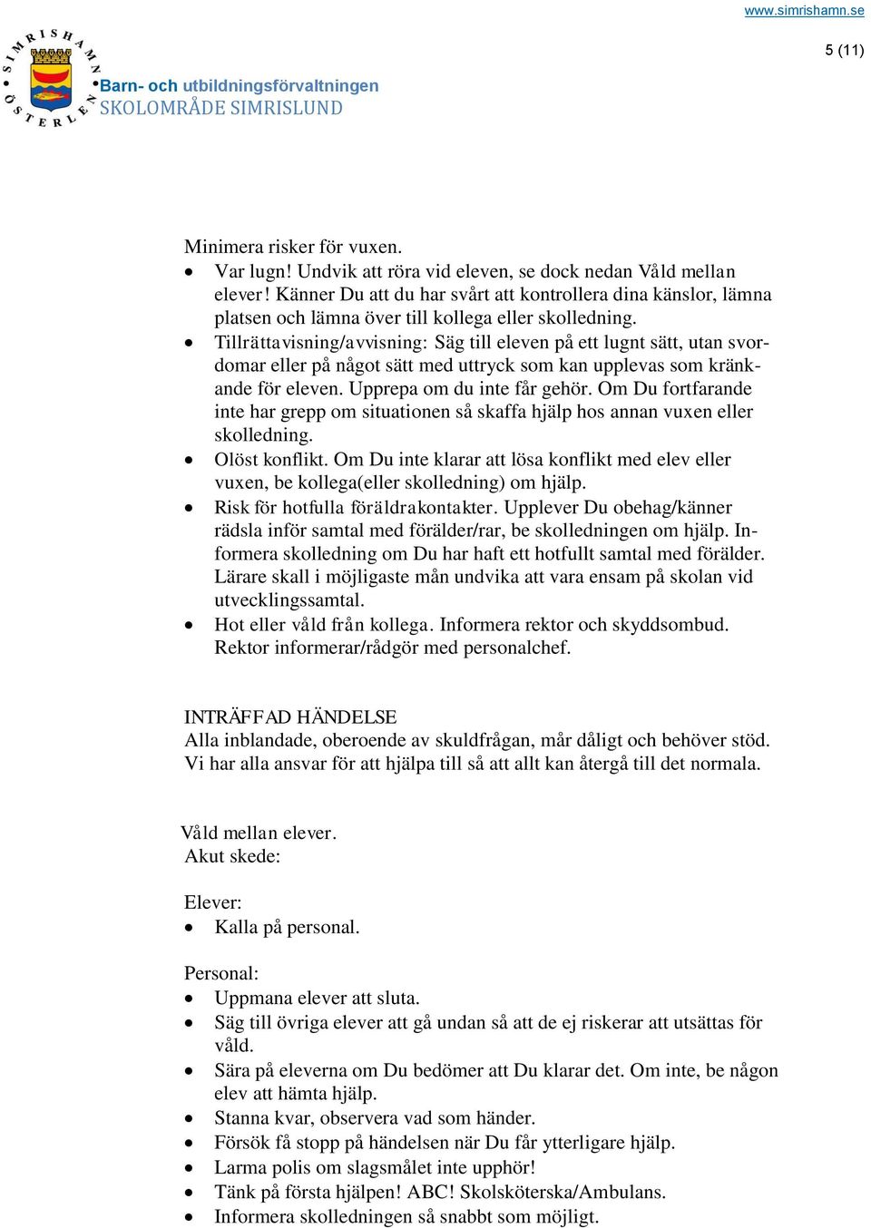 Tillrättavisning/avvisning: Säg till eleven på ett lugnt sätt, utan svordomar eller på något sätt med uttryck som kan upplevas som kränkande för eleven. Upprepa om du inte får gehör.