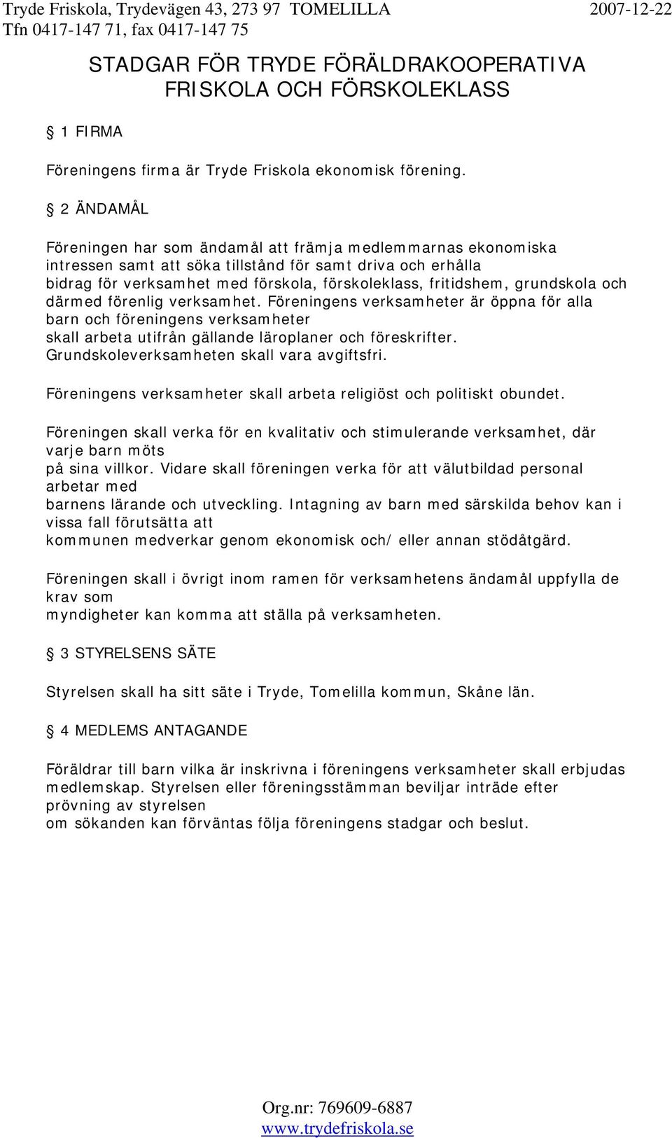 grundskola och därmed förenlig verksamhet. Föreningens verksamheter är öppna för alla barn och föreningens verksamheter skall arbeta utifrån gällande läroplaner och föreskrifter.