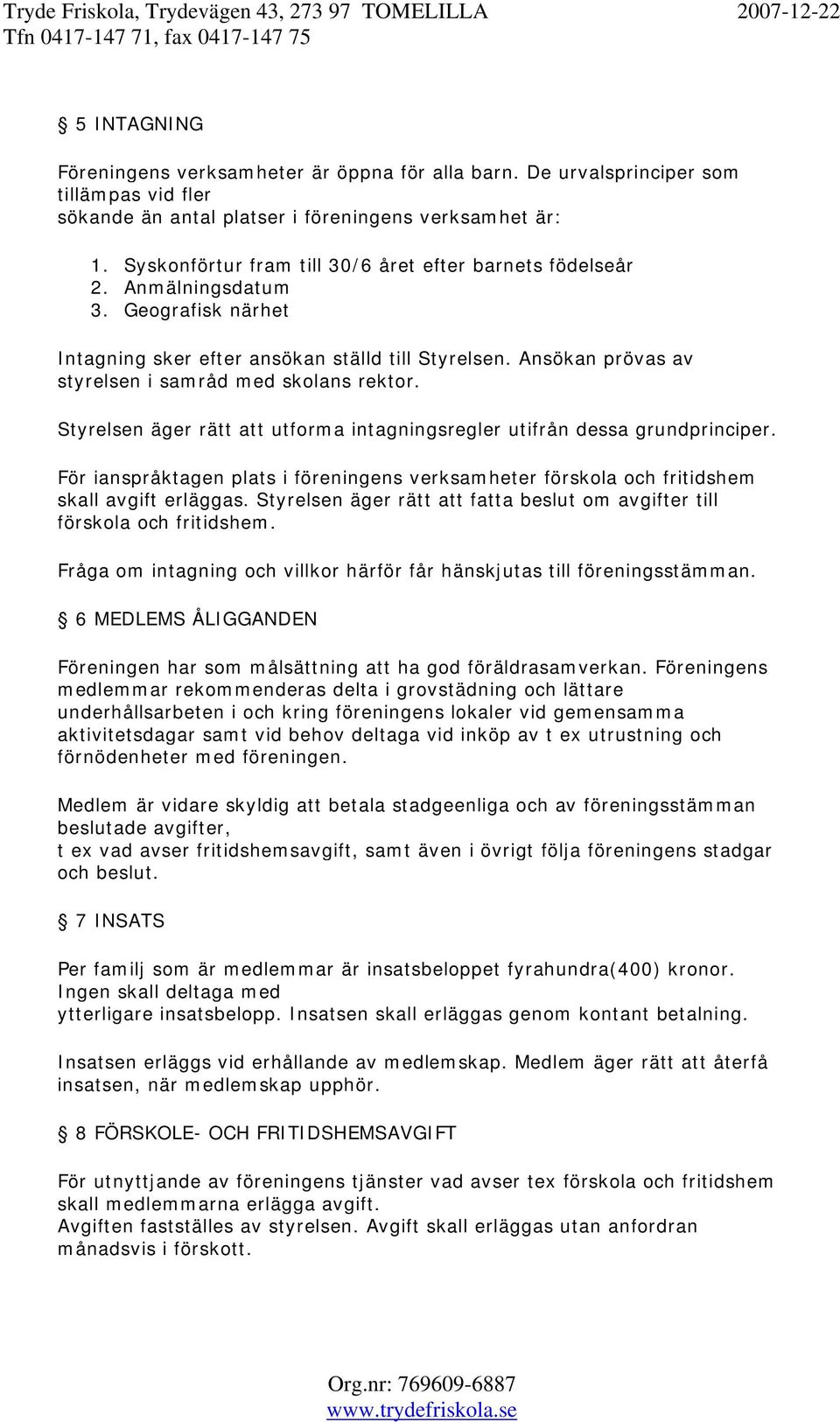 Ansökan prövas av styrelsen i samråd med skolans rektor. Styrelsen äger rätt att utforma intagningsregler utifrån dessa grundprinciper.