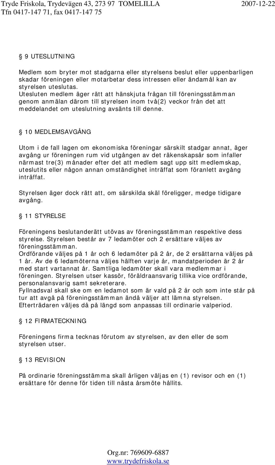 10 MEDLEMSAVGÅNG Utom i de fall lagen om ekonomiska föreningar särskilt stadgar annat, äger avgång ur föreningen rum vid utgången av det räkenskapsår som infaller närmast tre(3) månader efter det att