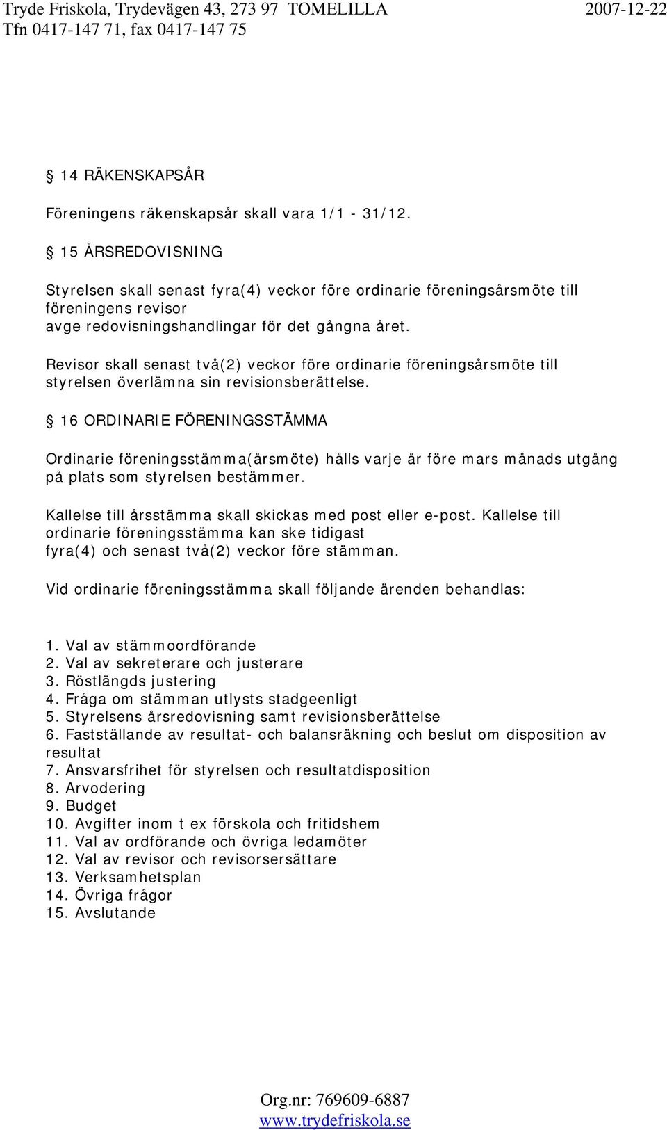 Revisor skall senast två(2) veckor före ordinarie föreningsårsmöte till styrelsen överlämna sin revisionsberättelse.