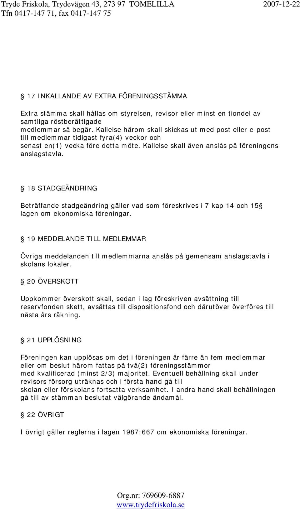 18 STADGEÄNDRING Beträffande stadgeändring gäller vad som föreskrives i 7 kap 14 och 15 lagen om ekonomiska föreningar.