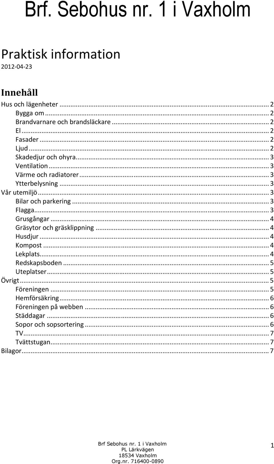 .. 3 Grusgångar... 4 Gräsytor och gräsklippning... 4 Husdjur... 4 Kompost... 4 Lekplats... 4 Redskapsboden... 5 Uteplatser... 5 Övrigt.