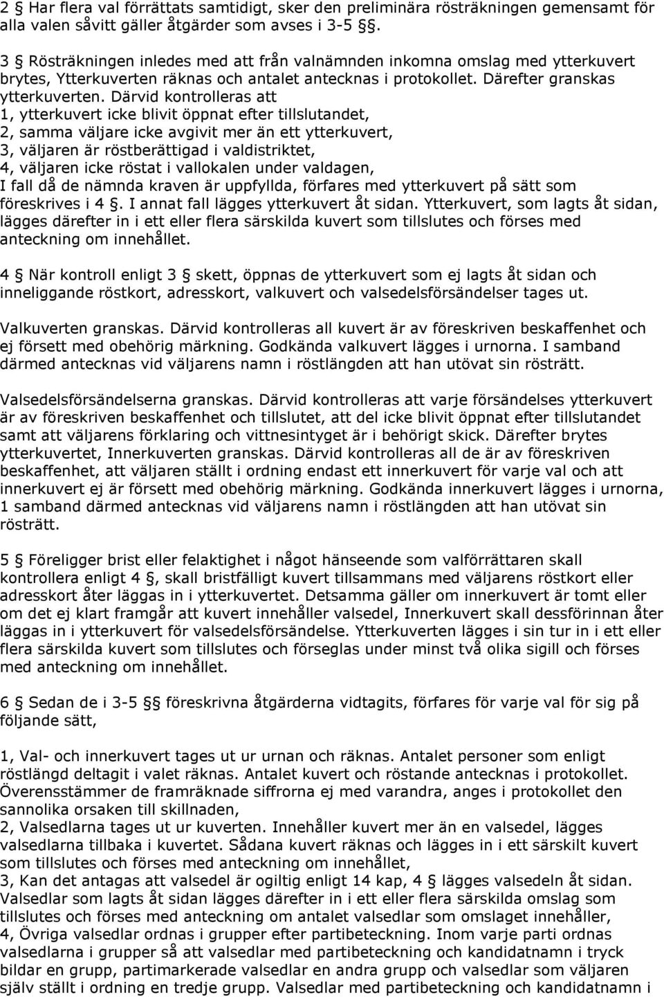 Därvid kontrolleras att 1, ytterkuvert icke blivit öppnat efter tillslutandet, 2, samma väljare icke avgivit mer än ett ytterkuvert, 3, väljaren är röstberättigad i valdistriktet, 4, väljaren icke