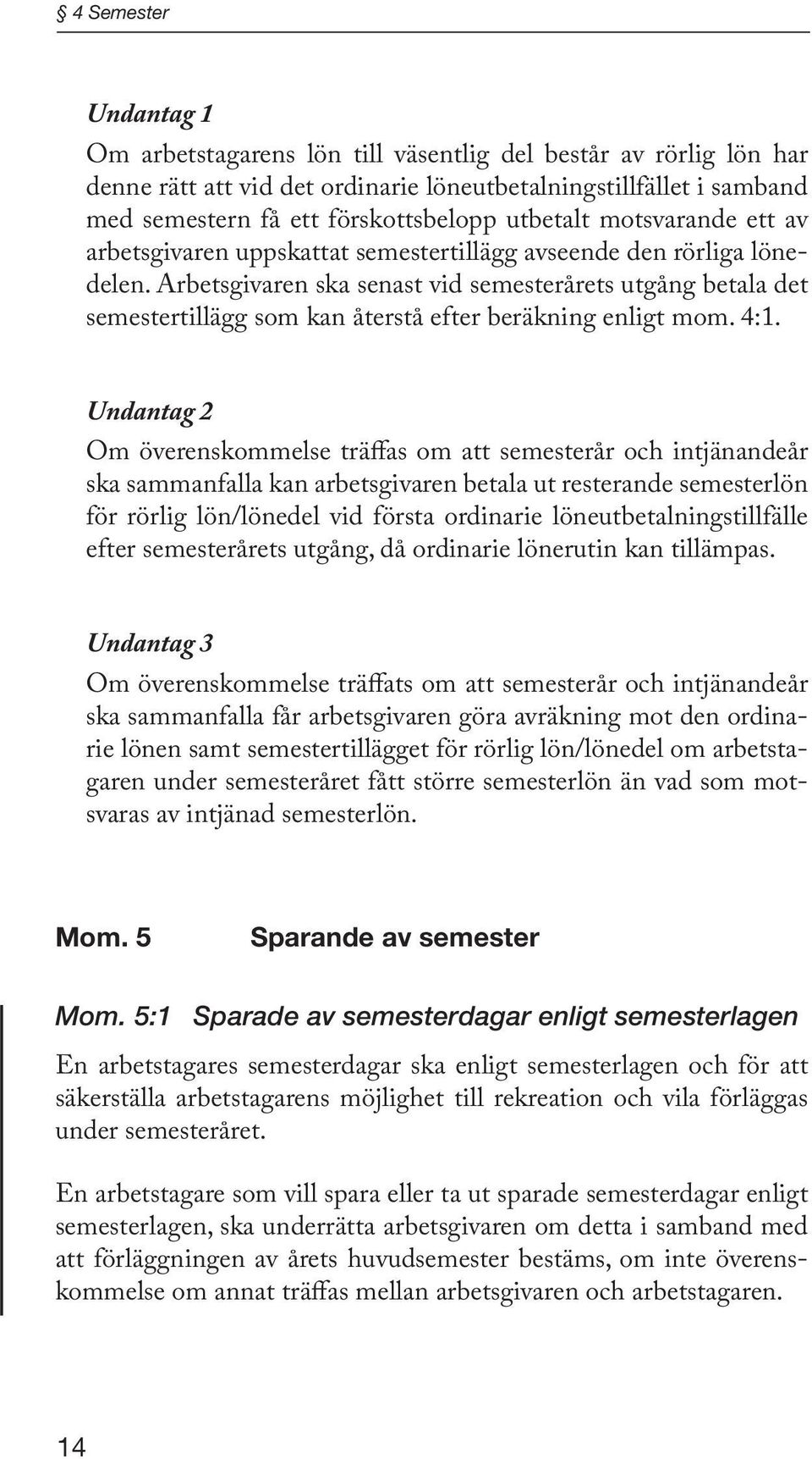 Arbetsgivaren ska senast vid semesterårets utgång betala det semestertillägg som kan återstå efter beräkning enligt mom. 4:1.