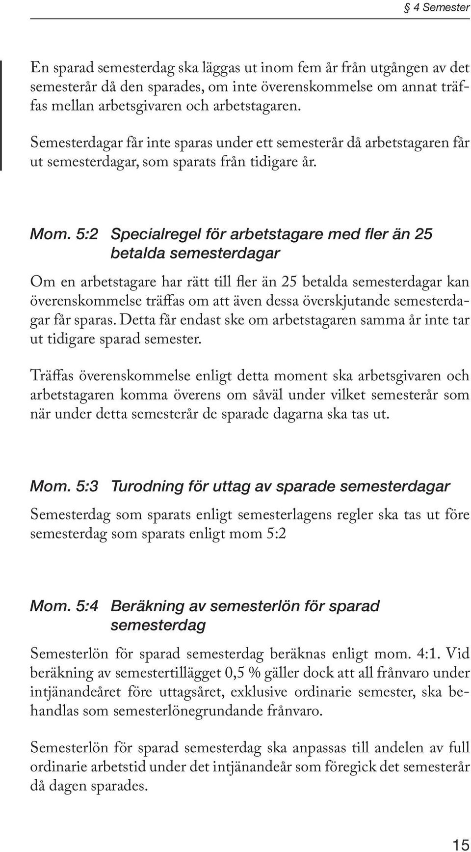 5:2 Specialregel för arbetstagare med fler än 25 betalda semesterdagar Om en arbetstagare har rätt till fler än 25 betalda semesterdagar kan överenskommelse träffas om att även dessa överskjutande