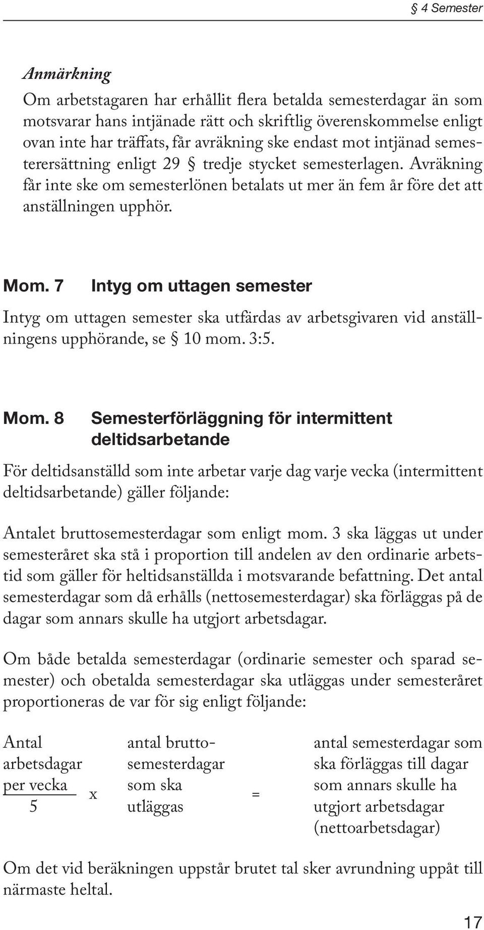 7 Intyg om uttagen semester Intyg om uttagen semester ska utfärdas av arbetsgivaren vid anställningens upphörande, se 10 mom. 3:5. Mom.