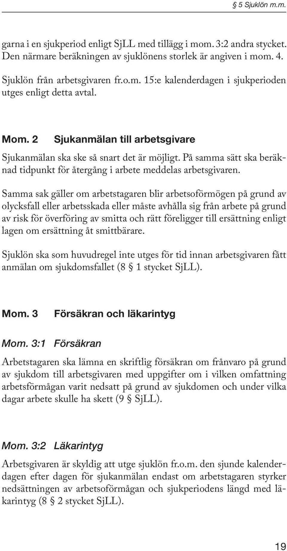 Samma sak gäller om arbetstagaren blir arbetsoförmögen på grund av olycksfall eller arbetsskada eller måste avhålla sig från arbete på grund av risk för överföring av smitta och rätt föreligger till