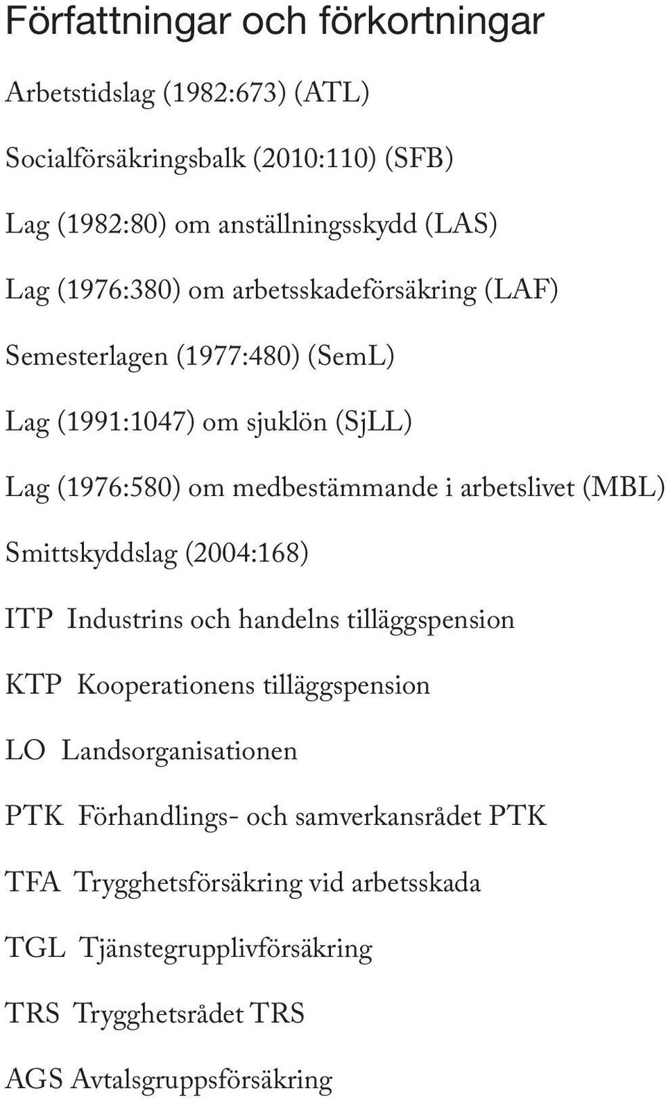 arbetslivet (MBL) Smittskyddslag (2004:168) ITP Industrins och handelns tilläggspension KTP Kooperationens tilläggspension LO Landsorganisationen PTK