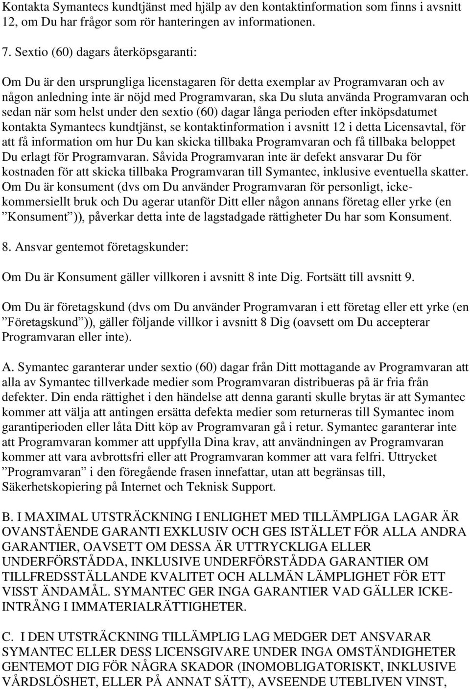 och sedan när som helst under den sextio (60) dagar långa perioden efter inköpsdatumet kontakta Symantecs kundtjänst, se kontaktinformation i avsnitt 12 i detta Licensavtal, för att få information om