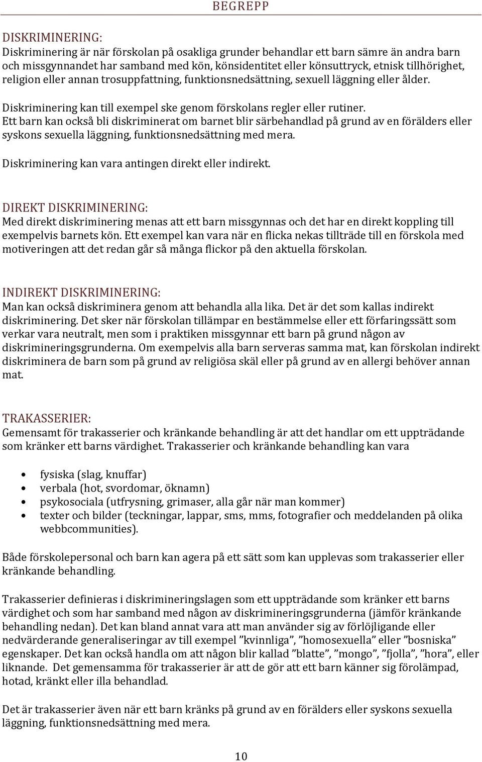 Ett barn kan också bli diskriminerat om barnet blir särbehandlad på grund av en förälders eller syskons sexuella läggning, funktionsnedsättning med mera.