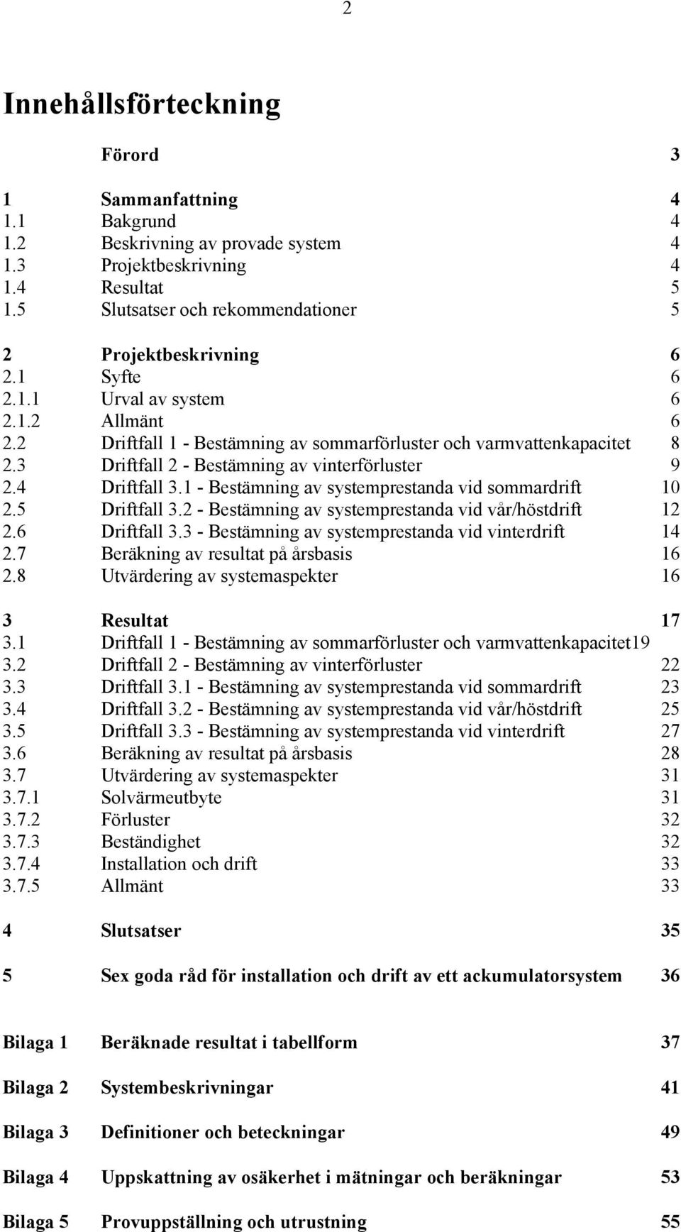 3 Driftfall 2 - Bestämning av vinterförluster 9 2.4 Driftfall 3.1 - Bestämning av systemprestanda vid sommardrift 10 2.5 Driftfall 3.2 - Bestämning av systemprestanda vid vår/höstdrift 12 2.