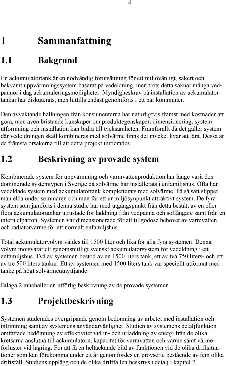 ackumuleringsmöjligheter. Myndigheskrav på installation av ackumulatortankar har diskuterats, men hittills endast genomförts i ett par kommuner.