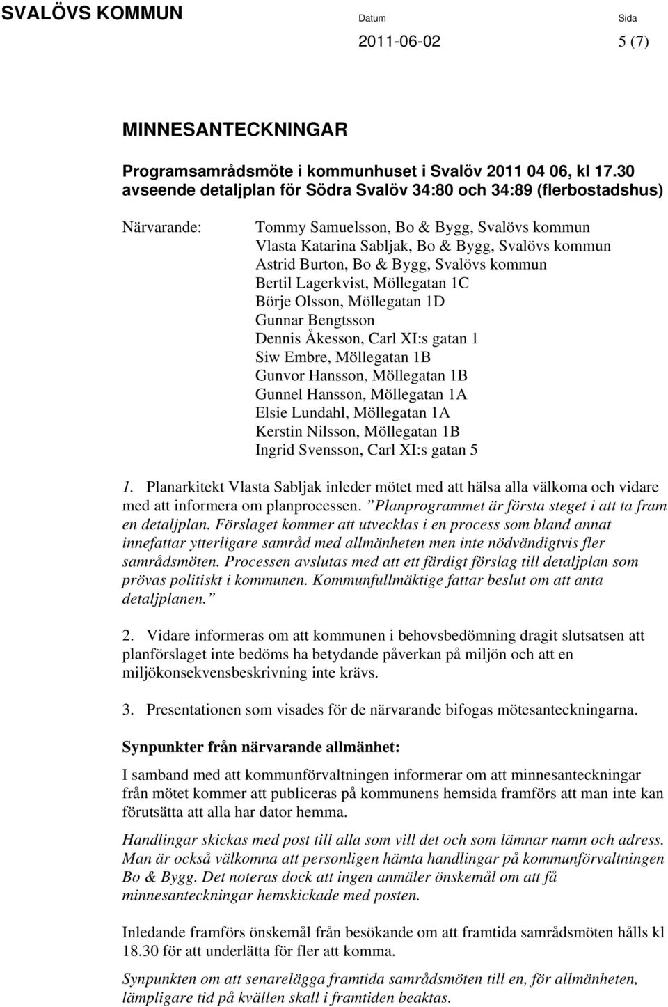 Bygg, Svalövs kommun Bertil Lagerkvist, Möllegatan 1C Börje Olsson, Möllegatan 1D Gunnar Bengtsson Dennis Åkesson, Carl XI:s gatan 1 Siw Embre, Möllegatan 1B Gunvor Hansson, Möllegatan 1B Gunnel