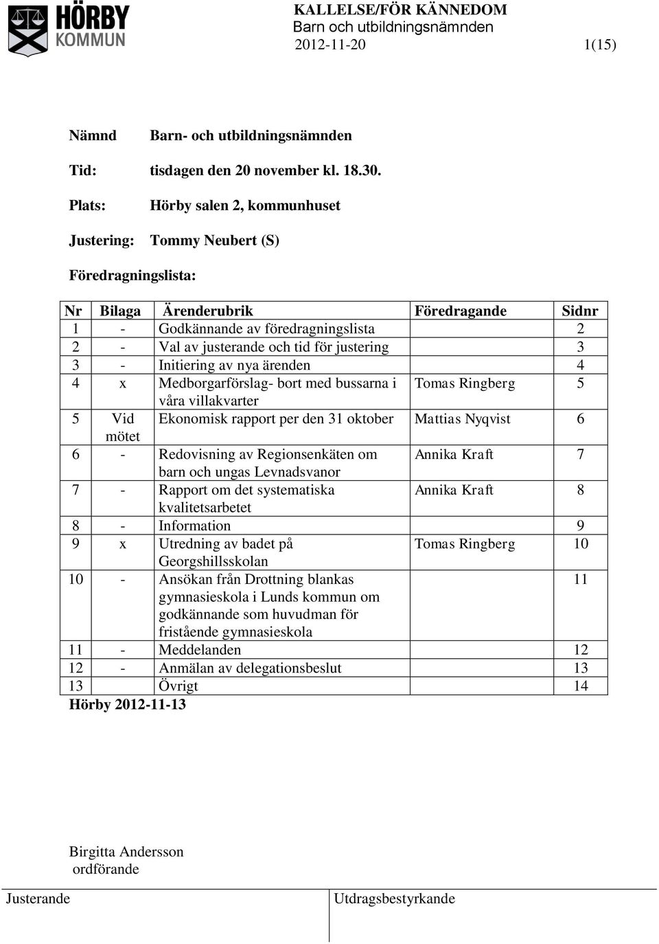 justering 3 3 - Initiering av nya ärenden 4 4 x Medborgarförslag- bort med bussarna i Tomas Ringberg 5 våra villakvarter 5 Vid Ekonomisk rapport per den 31 oktober Mattias Nyqvist 6 mötet 6 -