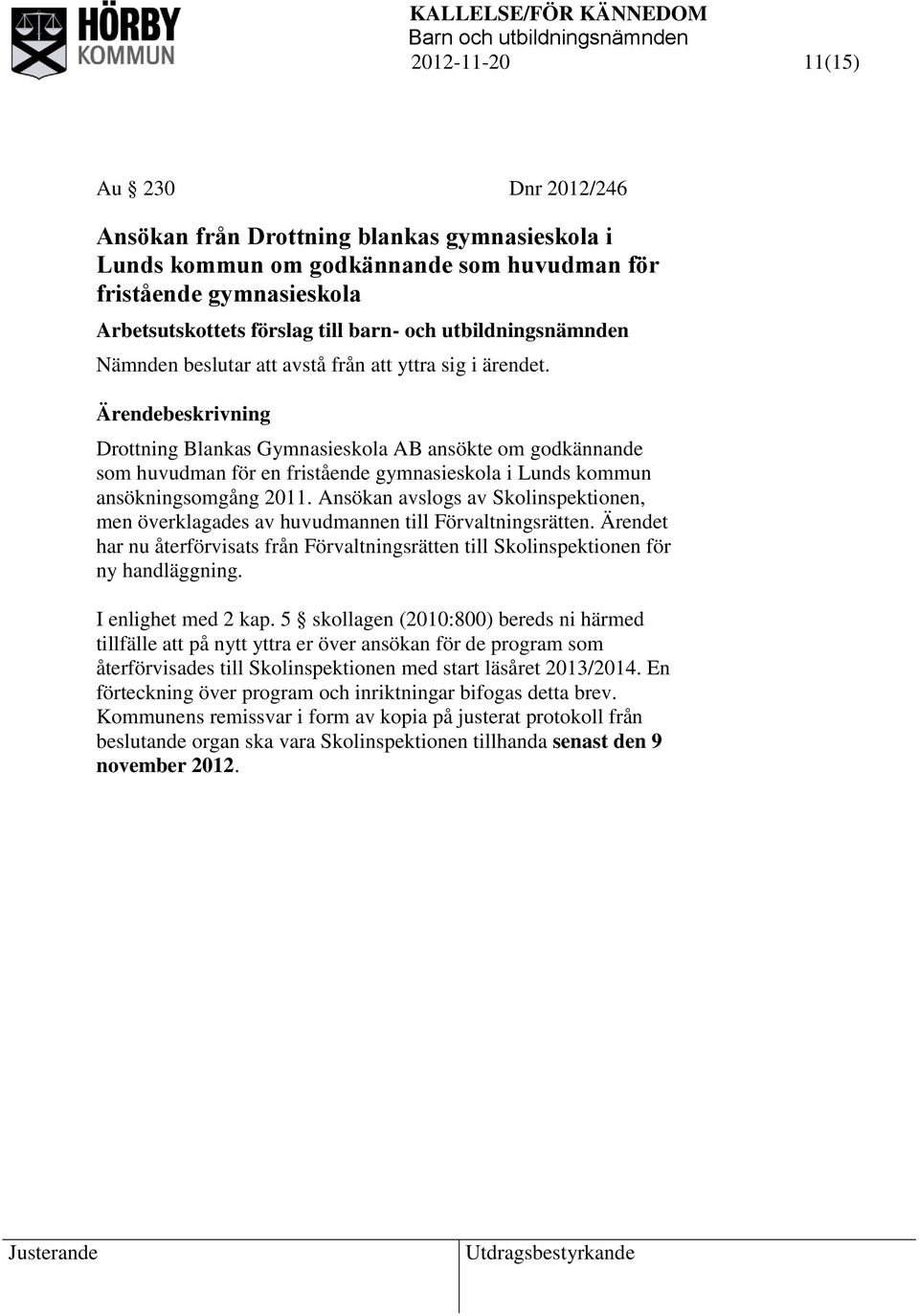 Drottning Blankas Gymnasieskola AB ansökte om godkännande som huvudman för en fristående gymnasieskola i Lunds kommun ansökningsomgång 2011.