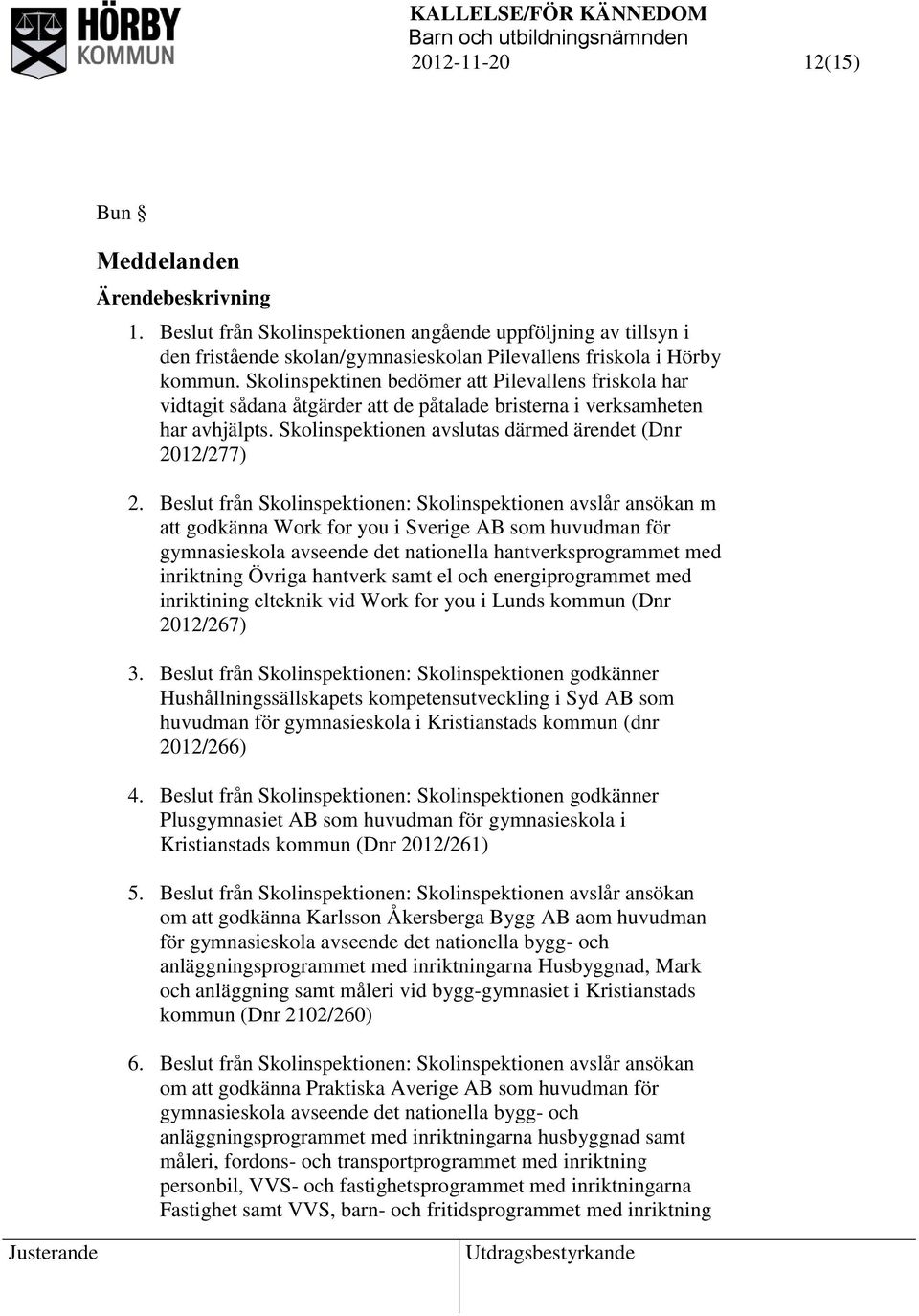 Beslut från Skolinspektionen: Skolinspektionen avslår ansökan m att godkänna Work for you i Sverige AB som huvudman för gymnasieskola avseende det nationella hantverksprogrammet med inriktning Övriga