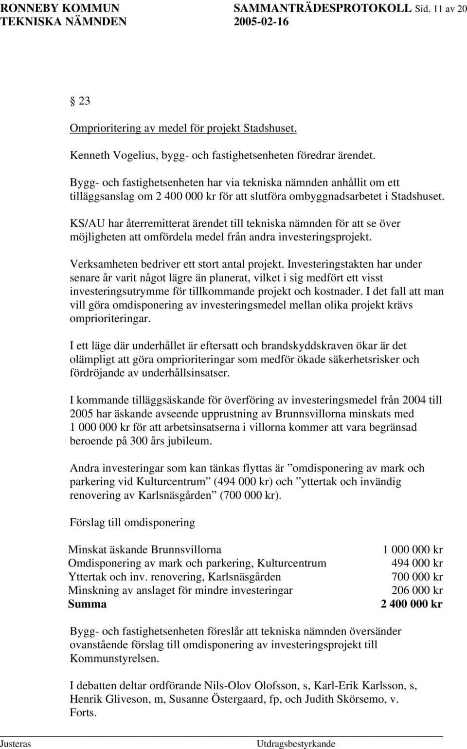 KS/AU har återremitterat ärendet till tekniska nämnden för att se över möjligheten att omfördela medel från andra investeringsprojekt. Verksamheten bedriver ett stort antal projekt.