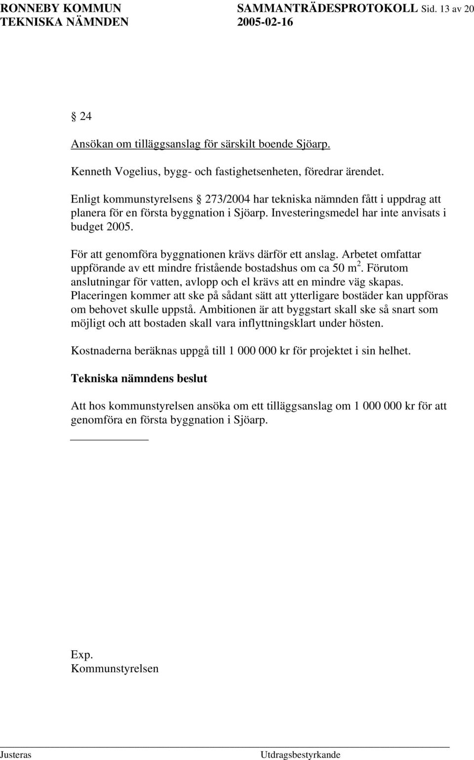 För att genomföra byggnationen krävs därför ett anslag. Arbetet omfattar uppförande av ett mindre fristående bostadshus om ca 50 m 2.