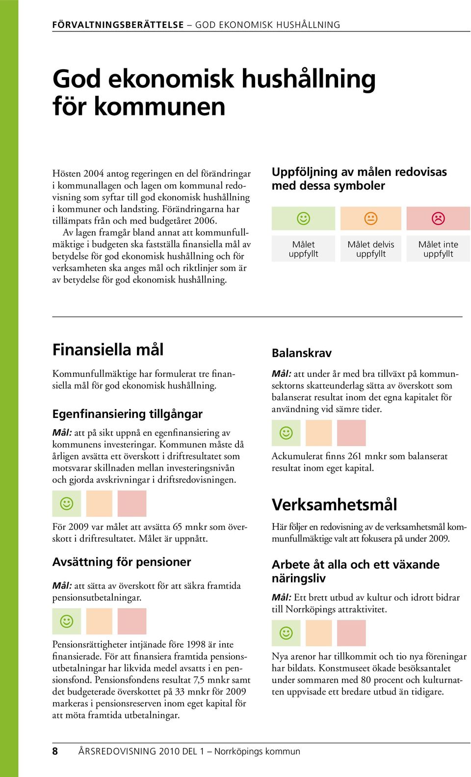 Av lagen framgår bland annat att kommunfullmäktige i budgeten ska fastställa finansiella mål av betydelse för god ekonomisk hushållning och för verksamheten ska anges mål och riktlinjer som är av