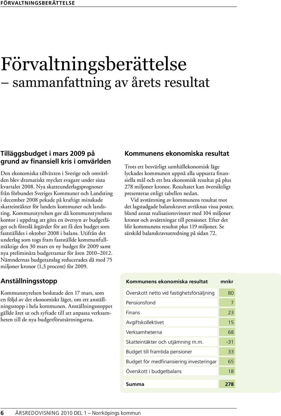 Nya skatteunderlagsprognoser från förbundet Sveriges Kommuner och Landsting i december 2008 pekade på kraftigt minskade skatteintäkter för landets kommuner och landsting.