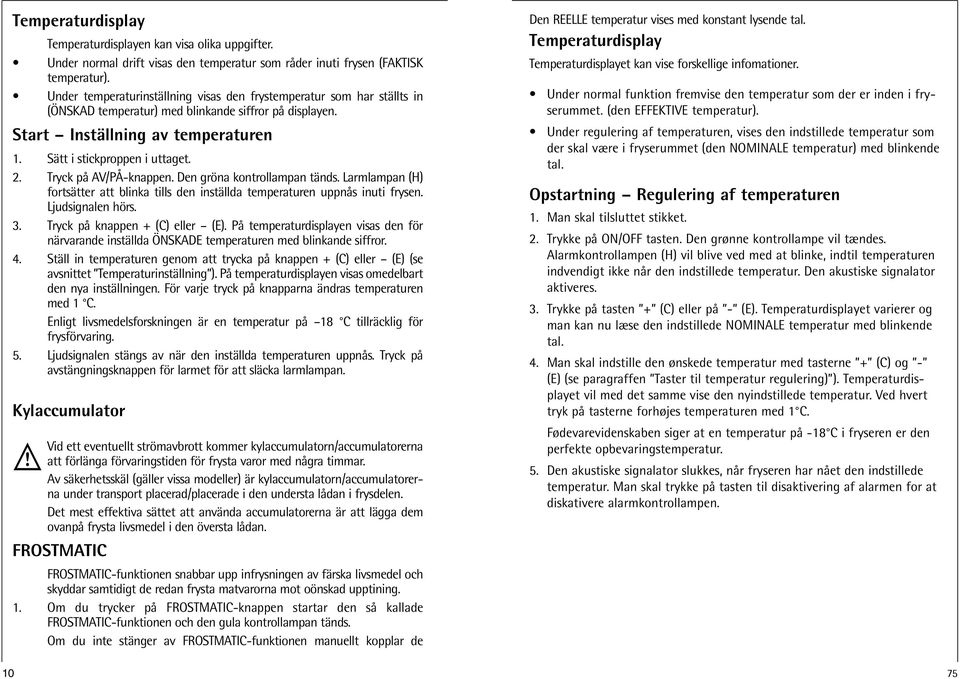 Tryck på AV/PÅ-knappen. Den gröna kontrollampan tänds. Larmlampan (H) fortsätter att blinka tills den inställda temperaturen uppnås inuti frysen. Ljudsignalen hörs. 3.