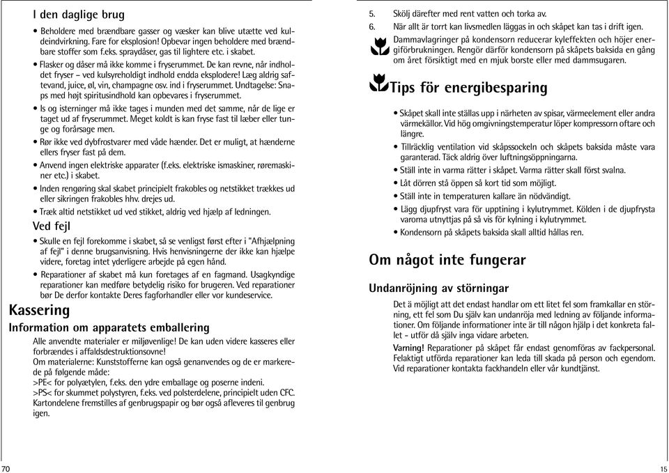 ind i fryserummet. Undtagelse: Snaps med højt spiritusindhold kan opbevares i fryserummet. Is og isterninger må ikke tages i munden med det samme, når de lige er taget ud af fryserummet.