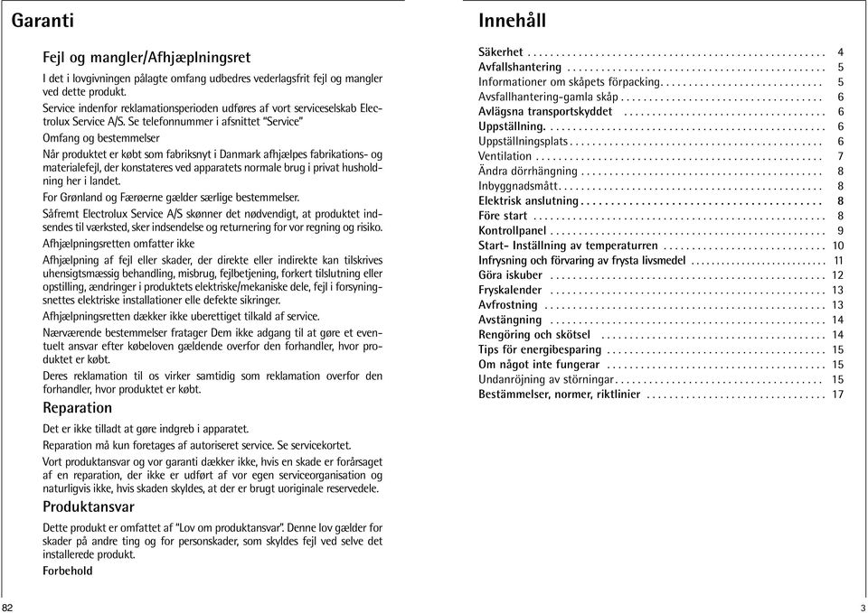 Se telefonnummer i afsnittet Service Omfang og bestemmelser Når produktet er købt som fabriksnyt i Danmark afhjælpes fabrikations- og materialefejl, der konstateres ved apparatets normale brug i