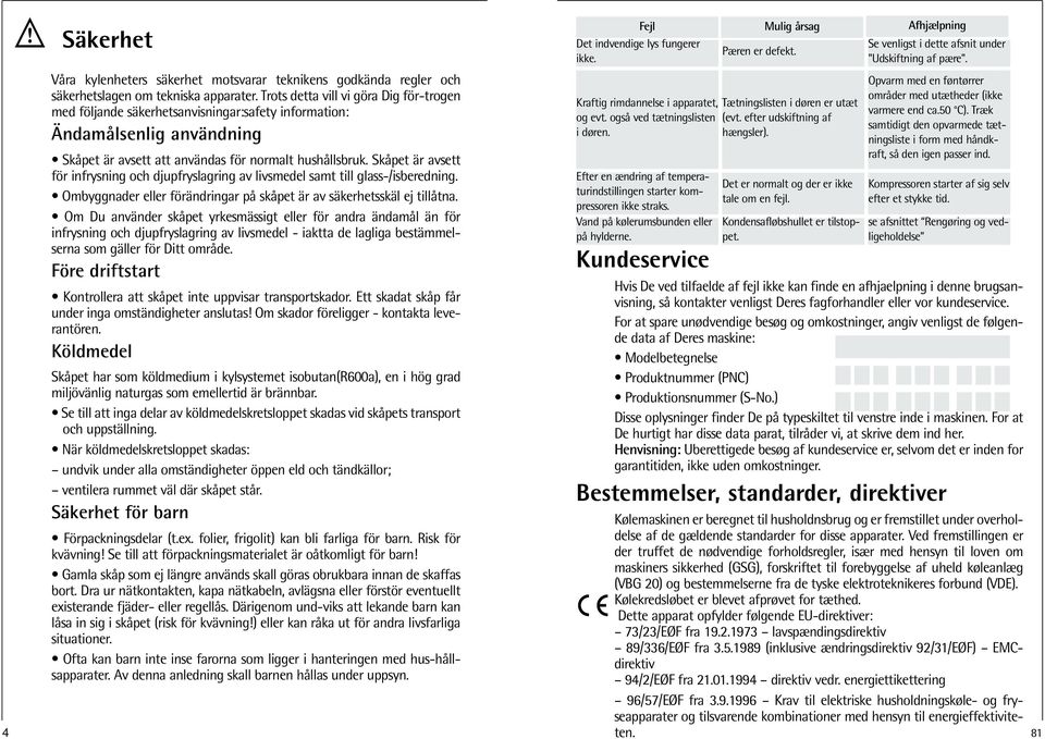 Skåpet är avsett för infrysning och djupfryslagring av livsmedel samt till glass-/isberedning. Ombyggnader eller förändringar på skåpet är av säkerhetsskäl ej tillåtna.