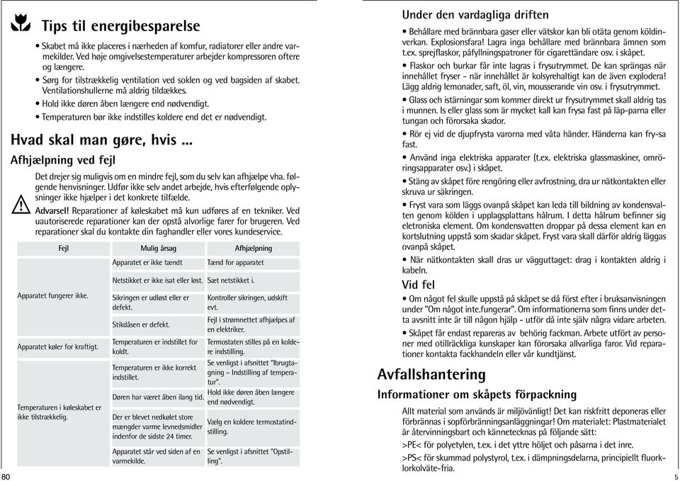 Temperaturen bør ikke indstilles koldere end det er nødvendigt. Hvad skal man gøre, hvis... Afhjælpning ved fejl Det drejer sig muligvis om en mindre fejl, som du selv kan afhjælpe vha.