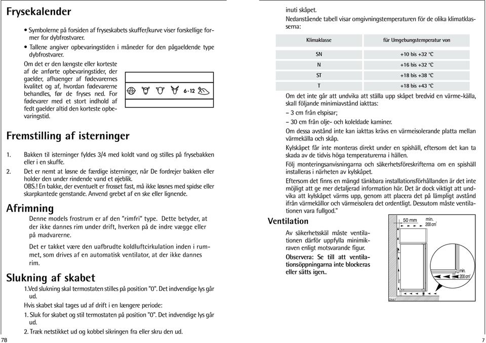 For fødevarer med et stort indhold af fedt gaelder altid den korteste opbevaringstid. Fremstilling af isterninger 1.