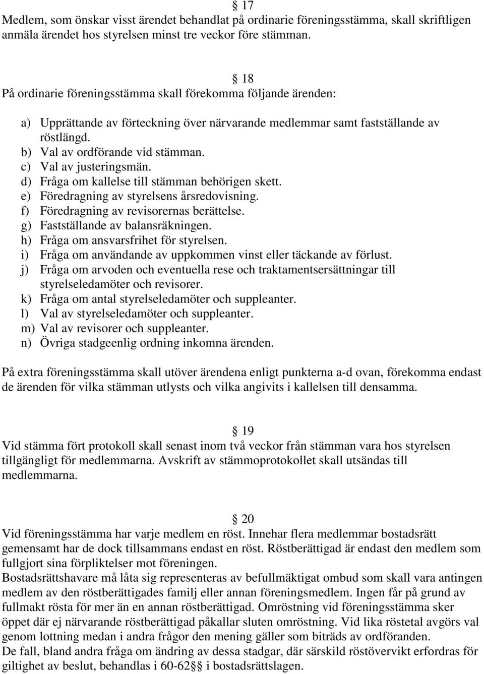 c) Val av justeringsmän. d) Fråga om kallelse till stämman behörigen skett. e) Föredragning av styrelsens årsredovisning. f) Föredragning av revisorernas berättelse.