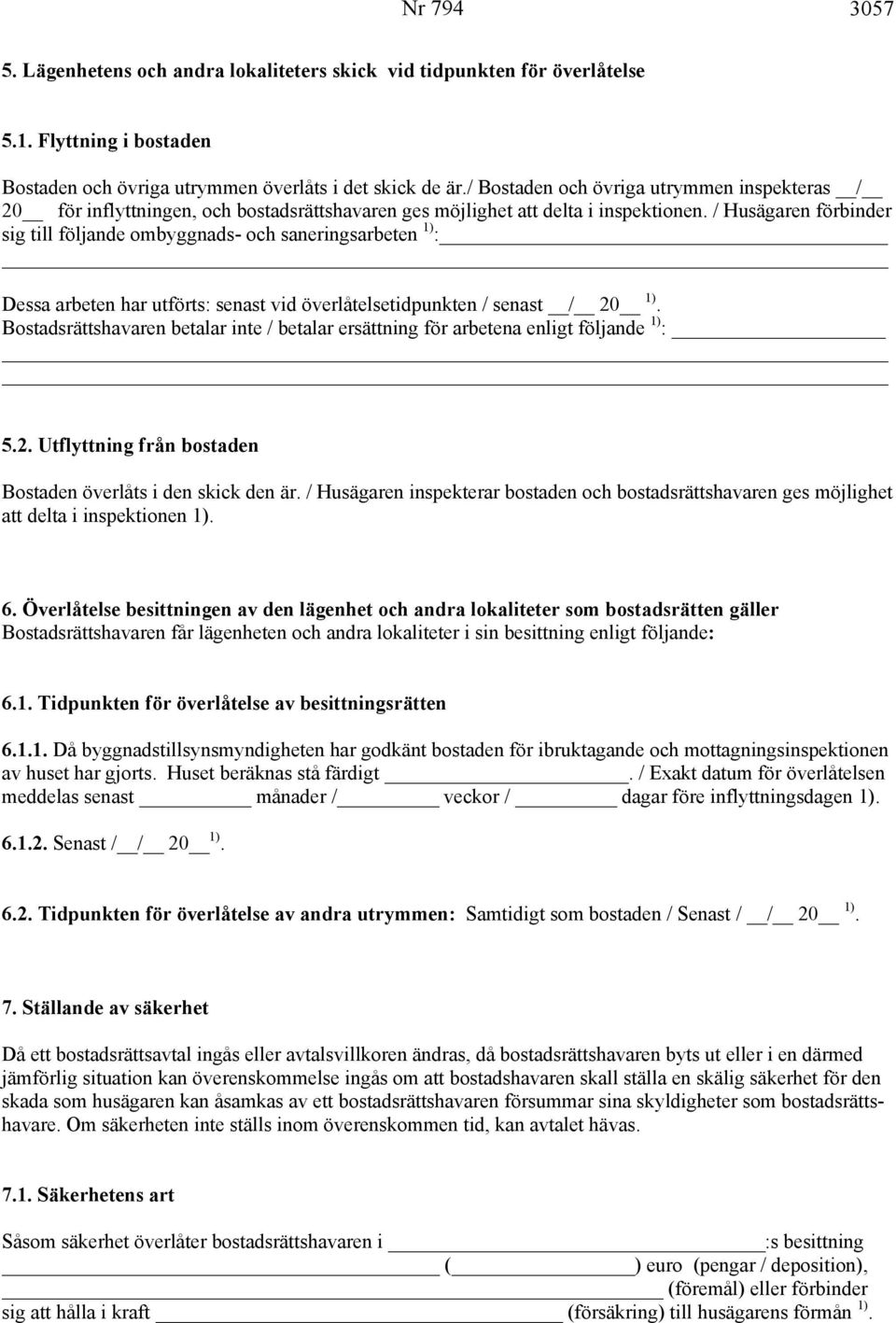 / Husägaren förbinder sig till följande ombyggnads- och saneringsarbeten 1) : Dessa arbeten har utförts: senast vid överlåtelsetidpunkten / senast 1).