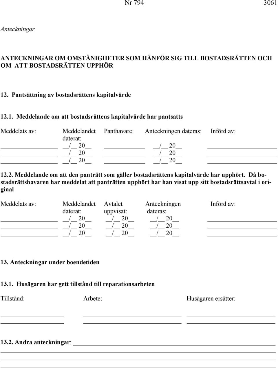 Då bostadsrättshavaren har meddelat att panträtten upphört har han visat upp sitt bostadsrättsavtal i original Meddelats av: Meddelandet Avtalet Anteckningen Införd av: daterat: uppvisat: